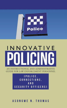 Innovative Policing: An Instructional and Administrative Guide for Law Enforcement Personnel (Police, Corrections, and Security Officers) - 9781466982291 Innovative Policing: An Instructional and Administrative Guide for Law Enforcement Personnel (Police, Corrections, and Security Officers) - 9781466982291