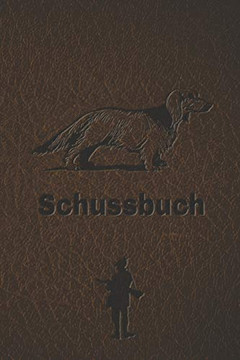 Schussbuch: Jagdtagebuch Für Alle Jäger, Jägerinnen, Jagdpächter, Förster, Sportschützen. Perfekt Als Geschenk Oder Geschenkidee Zum Jagdschein Mit ... Des Geschossenen Wild (German Edition) - 9781652825920