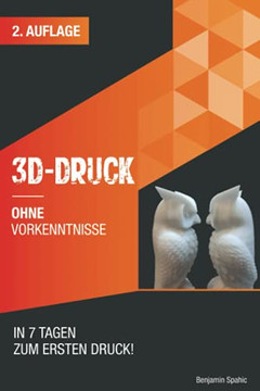 3D Druck Ohne Vorkenntnisse - In 7 Tagen Zum Ersten 3D Druck: Ideen Verwirklichen - Ohne Technisches Know-How (Ohne Vorkenntnisse Zum Ingenieur) (German Edition)