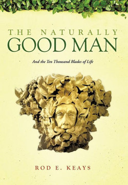 The Naturally Good Man: And the Ten Thousand Blades of Life - 9781466919235