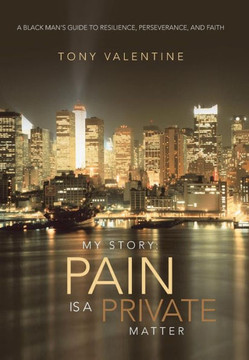 My Story: Pain Is a Private Matter: A Black Man's Guide to Resilience, Perseverance, and Faith - 9781466984486