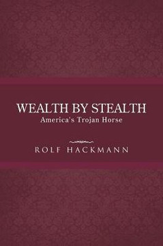 Wealth by Stealth: America's Trojan Horse - 9781490713472