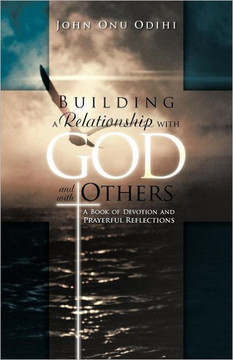Building a Relationship with God and with Others: A Book of Devotion and Prayerful Reflections - 9781466927155