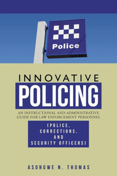Innovative Policing: An Instructional and Administrative Guide for Law Enforcement Personnel (Police, Corrections, and Security Officers) - 9781466982277