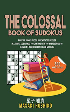The Colossal Book Of Sudokus: Monster Sudoku Puzzle Book With 300 Puzzles In A Travel Size Format You Can Take With You Wherever You Go (Stimulate Your Brain With Hard Sudokus) The Colossal Book Of Sudokus: Monster Sudoku Puzzle Book With 300 Puzzles In A Travel Size Format You Can Take With You Wherever You Go (Stimulate Your Brain With Hard Sudokus)