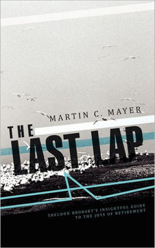 The Last Lap: Sheldon Brodsky's Insightful Guide to the Joys of Retirement - 9781466909526