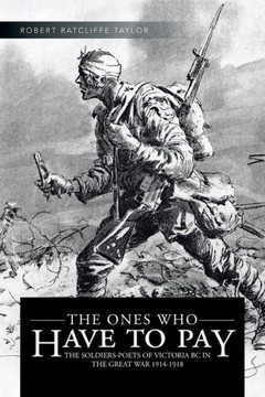 The Ones Who Have to Pay: The Soldiers-Poets of Victoria BC in the Great War 1914-1918 - 9781466990340