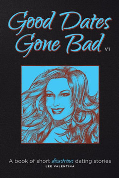 Good Dates Gone Bad Volume 1: A book of short disastrous dating stories - 9781466909830