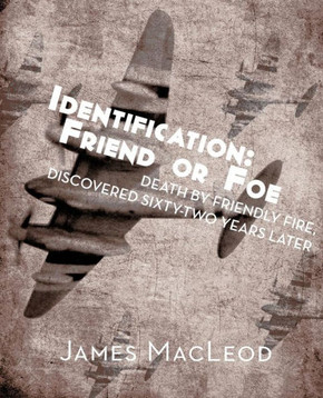Identification: Friend or Foe: Death by Friendly Fire, Discovered Sixty-Two Years Later Identification: Friend or Foe: Death by Friendly Fire, Discovered Sixty-Two Years Later