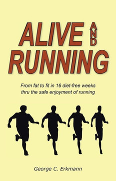 Alive and Running: From Fat to Fit in 16 Diet-Free Weeks Thru the Safe Enjoyment of Running