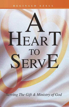 A Heart to Serve: Serving the Gift & Ministry of God A Heart to Serve: Serving the Gift & Ministry of God