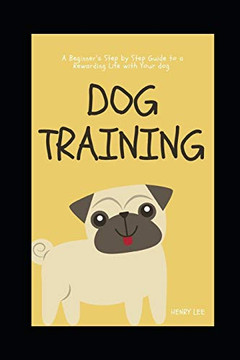 Dog Training: A Beginner?S Step By Step Guide To A Rewarding Life With Your Dog (Dog Ownership)