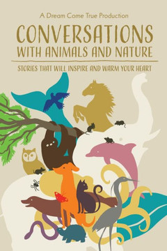 Conversations with Animals and Nature: Stories that will inspire and warm your heart