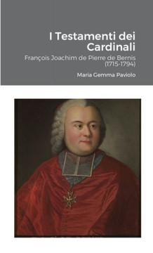 I Testamenti dei Cardinali: Fran??is Joachim de Pierre de Bernis (1715-1794)