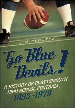 Go Blue Devils!: A History of Plattsmouth High School Football, 1893-1979 - 9781462046911