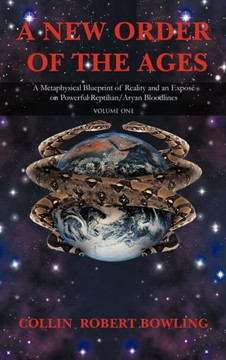 A New Order of the Ages: Volume One: A Metaphysical Blueprint of Reality and an Expose on Powerful Reptilian/Aryan Bloodlines - 9781462037162