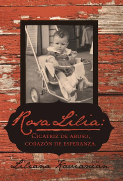 Rosa Lilia: Cicatriz de Abuso, Corazon de Esperanza.: Una Historia Verdadera de Extremo Abuso Infantil - 9781475978780