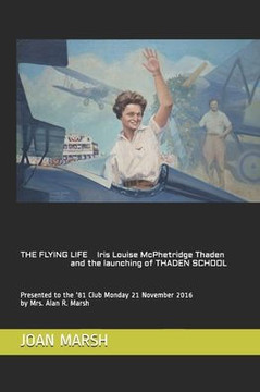 The Flying Life Iris Louise Mcphetridge Thaden And The Launching Of Thaden School : Presented To The '81 Club Monday 21 November 2016 By Mrs. Alan R. Marsh