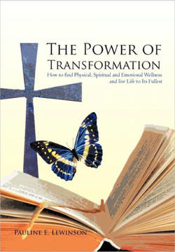 The Power of Transformation: How to Find Physical, Spiritual and Emotional Wellness and Live Life to Its Fullest - 9781462000463