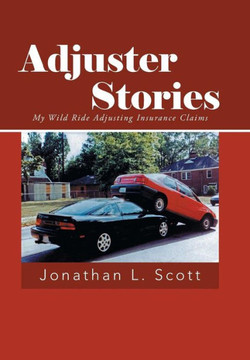 Adjuster Stories: My Wild Ride Adjusting Insurance Claims - 9781491713273