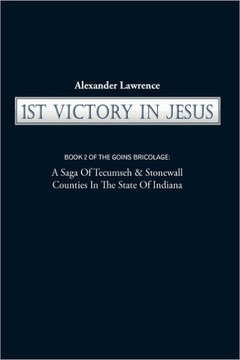 1st Victory in Jesus: Book 2 of the Goins Bricolage: A Saga of Tecumseh & Stonewall Counties in the State of Indiana - 9781450217644