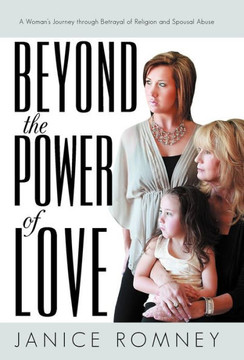 Beyond the Power of Love: A Woman's Journey Through Betrayal of Religion and Spousal Abuse - 9781475959284