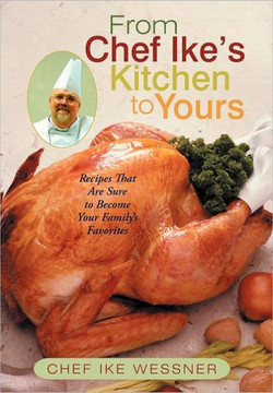 From Chef Ike's Kitchen to Yours: Recipes That Are Sure to Become Your Family's Favorites - 9781475911169