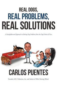 Real Dogs, Real Problems, Real Solutions: A Straightforward Approach to Solving Dog Problems from the Dog's Point of View - 9781475959772