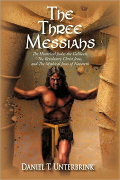 The Three Messiahs: The Historical Judas the Galilean, The Revelatory Christ Jesus, and The Mythical Jesus of Nazareth The Three Messiahs: The Historical Judas the Galilean, The Revelatory Christ Jesus, and The Mythical Jesus of Nazareth