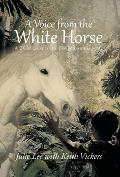 A Voice from the White Horse: A Child Escapes the Cambodian Genocide - 9781491704516
