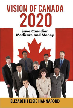 Vision of Canada 2020: Save Canadian Medicare and Money - 9781450280532