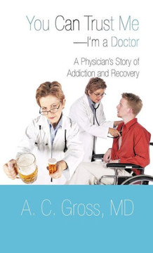 You Can Trust Me-I'm a Doctor: A Physician's Story of Addiction and Recovery - 9781475945423