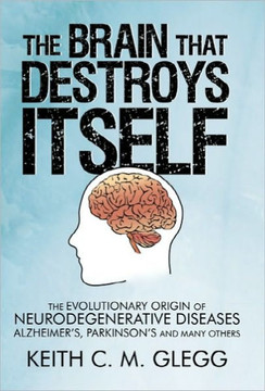 The Brain That Destroys Itself: The Evolutionary Origin of Neurodegenerative Diseases Alzheimer's, Parkinson's and Many Others - 9781450263290