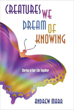 Creatures We Dream of Knowing: Stories of Our Life Together - 9781450280716