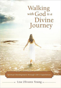 Walking with God Is a Divine Journey: Spiritual Development Through Life's Experiences - 9781475905922