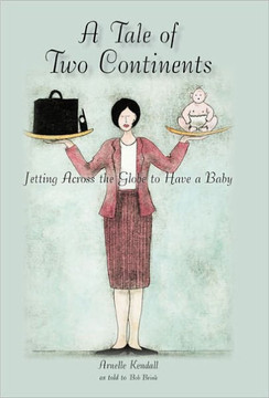A Tale of Two Continents: Jetting Across the Globe to Have a Baby - 9781450262545