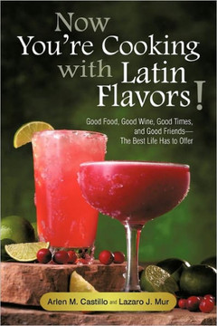 Now You're Cooking with Latin Flavors!: Good Food, Good Wine, Good Times, and Good Friends-The Best Life Has to Offer - 9781450260770