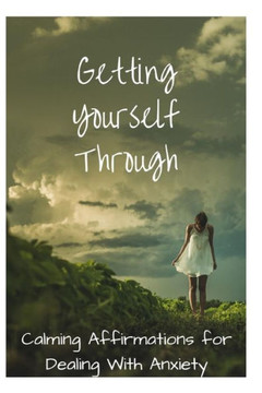 Getting Yourself Through: Calming Affirmations for Dealing With Anxiety