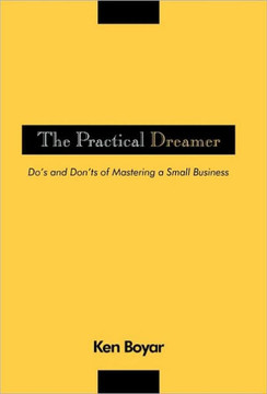 The Practical Dreamer: Do's and Don'ts of Mastering a Small Business - 9781450227346