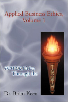 Applied Business Ethics, Volume 1: Power Living Through the Truth - 9781462071227 Applied Business Ethics, Volume 1: Power Living Through the Truth - 9781462071227