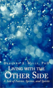 Living with the Other Side: A Tale of Fairies, Sprites, and Spirits - 9781475915310