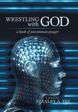 Wrestling with God: A Book of Uncommon Prayer - 9781475963267