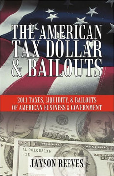 The American Tax Dollar & Bailouts: 2011 Taxes, Liquidity, & Bailouts of American Business & Government
