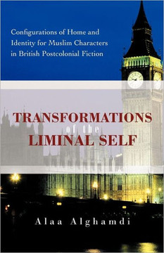 Transformations of the Liminal Self: Configurations of Home and Identity for Muslim Characters in British Postcolonial Fiction - 9781462044887