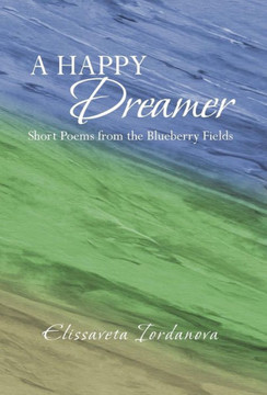A Happy Dreamer: Short Poems from the Blueberry Fields - 9781475988499