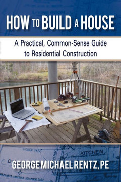 How to Build a House: A Practical, Common-Sense Guide to Residential Construction - 9781450288613