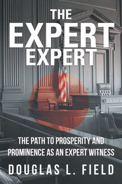 The Expert Expert: The Path to Prosperity and Prominence as an Expert Witness - 9781475971712