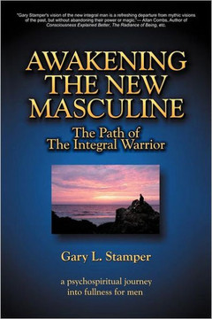 Awakening the New Masculine: The Path of the Integral Warrior - 9781469731506