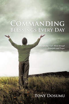 Commanding Blessings Every Day: Manifesting God's Word through Principles and Prayer - 9781475913477
