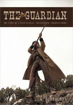 The Guardian: The Story of a Texas Ranger-Rough Rider, American Hero - 9781450279451
